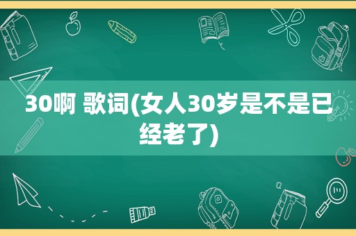 30啊 歌词(女人30岁是不是已经老了)