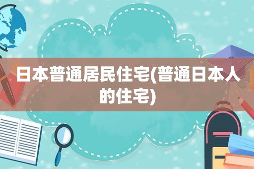 日本普通居民住宅(普通日本人的住宅)