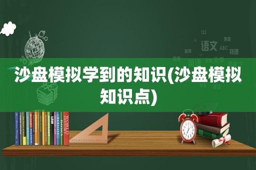 沙盘模拟学到的知识(沙盘模拟知识点)