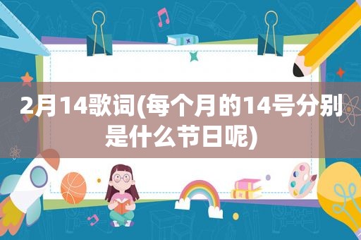 2月14歌词(每个月的14号分别是什么节日呢)