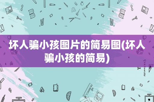 坏人骗小孩图片的简易图(坏人骗小孩的简易)