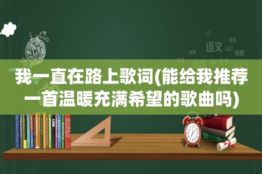 我一直在路上歌词(能给我推荐一首温暖充满希望的歌曲吗)