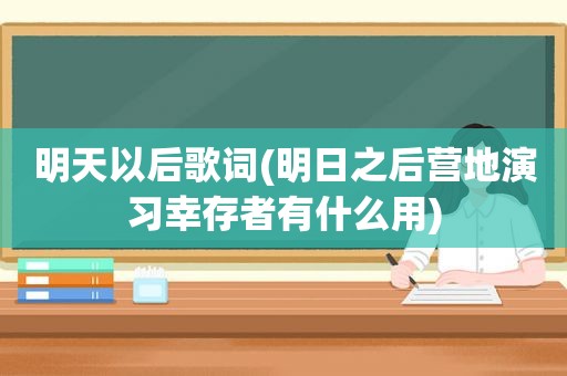 明天以后歌词(明日之后营地演习幸存者有什么用)