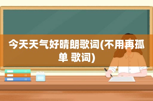 今天天气好晴朗歌词(不用再孤单 歌词)