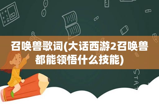 召唤兽歌词(大话西游2召唤兽都能领悟什么技能)