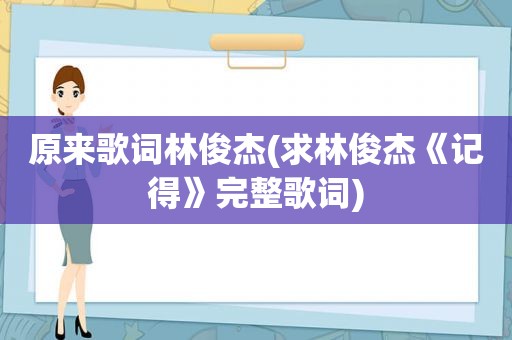 原来歌词林俊杰(求林俊杰《记得》完整歌词)