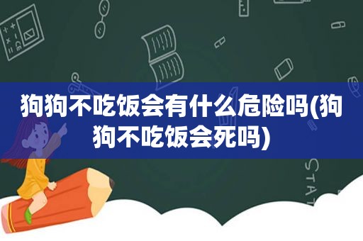 狗狗不吃饭会有什么危险吗(狗狗不吃饭会死吗)