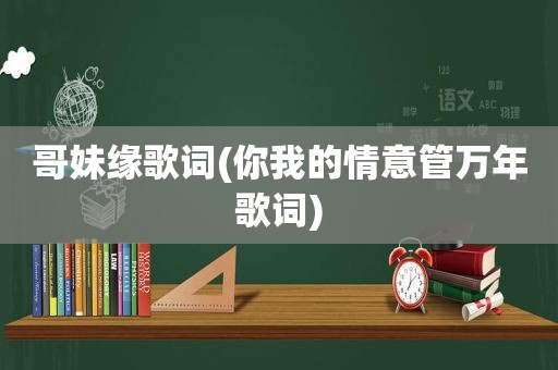 哥妹缘歌词(你我的情意管万年歌词)