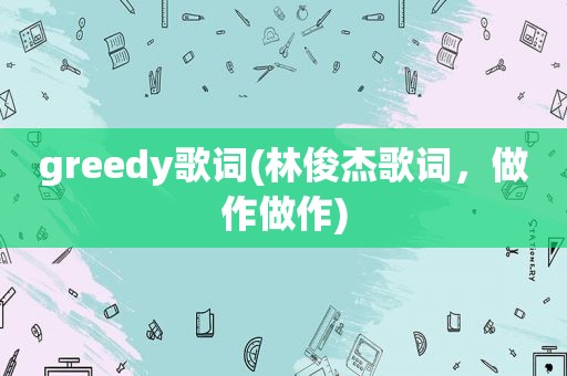 greedy歌词(林俊杰歌词，做作做作)