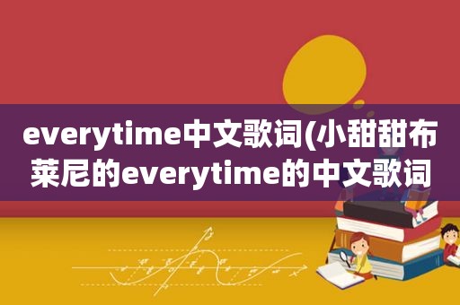 everytime中文歌词(小甜甜布莱尼的everytime的中文歌词)