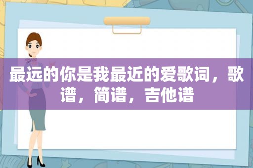 最远的你是我最近的爱歌词，歌谱，简谱，吉他谱