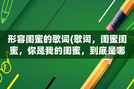 形容闺蜜的歌词(歌词，闺蜜闺蜜，你是我的闺蜜，到底是哪首歌)