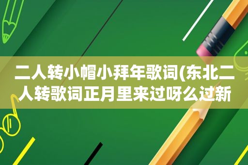 二人转小帽小拜年歌词(东北二人转歌词正月里来过呀么过新年啦歌名是什么)