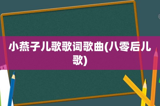 小燕子儿歌歌词歌曲(八零后儿歌)