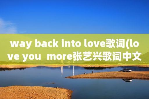 way back into love歌词(love you  more张艺兴歌词中文)