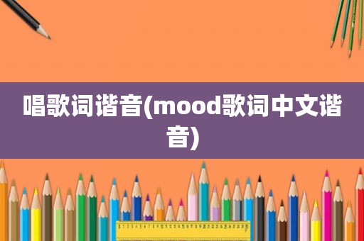 唱歌词谐音(mood歌词中文谐音)