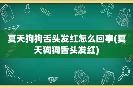 夏天狗狗舌头发红怎么回事(夏天狗狗舌头发红)