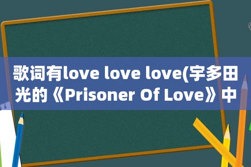 歌词有love love love(宇多田光的《Prisoner Of Love》中文谐音歌词，要中文的，不要罗马的。谢谢)