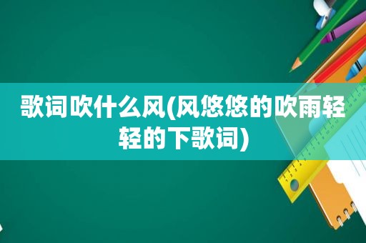 歌词吹什么风(风悠悠的吹雨轻轻的下歌词)