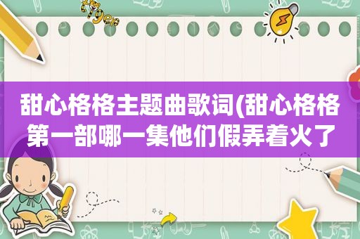 甜心格格主题曲歌词(甜心格格第一部哪一集他们假弄着火了)