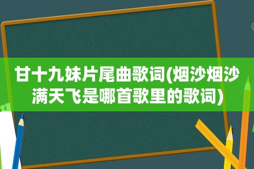 甘十九妹片尾曲歌词(烟沙烟沙满天飞是哪首歌里的歌词)