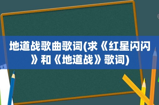 地道战歌曲歌词(求《红星闪闪》和《地道战》歌词)