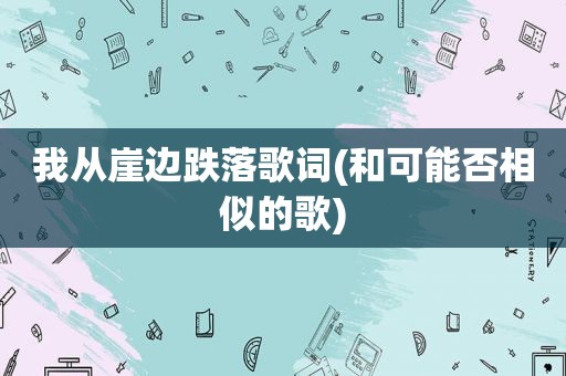 我从崖边跌落歌词(和可能否相似的歌)