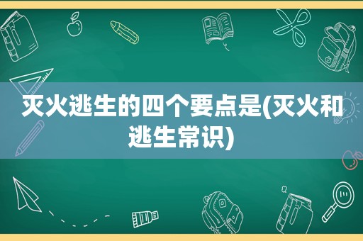 灭火逃生的四个要点是(灭火和逃生常识)