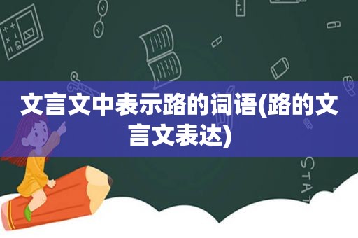 文言文中表示路的词语(路的文言文表达)