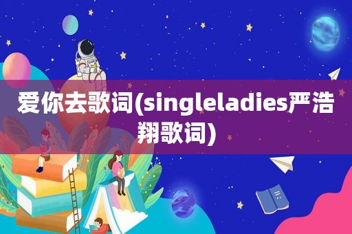 爱你去歌词(singleladies严浩翔歌词)