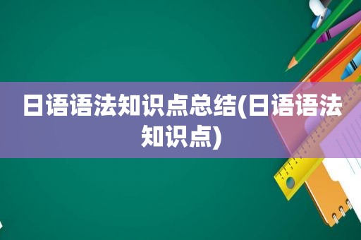 日语语法知识点总结(日语语法知识点)