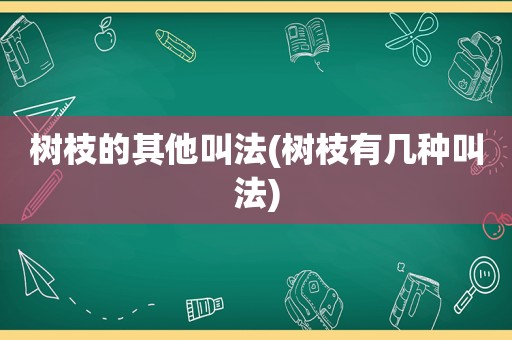 树枝的其他叫法(树枝有几种叫法)