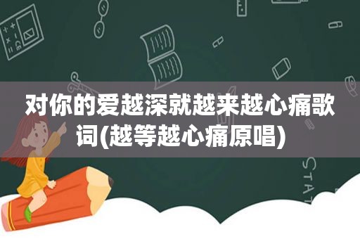 对你的爱越深就越来越心痛歌词(越等越心痛原唱)