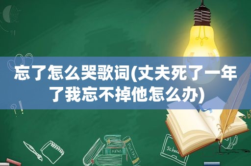 忘了怎么哭歌词(丈夫死了一年了我忘不掉他怎么办)