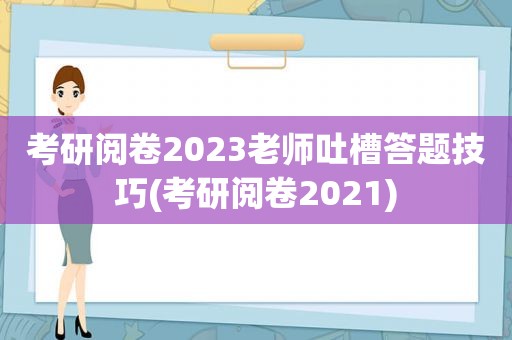 考研阅卷2023老师吐槽答题技巧(考研阅卷2021)