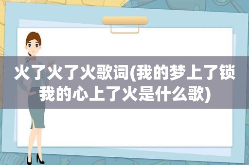 火了火了火歌词(我的梦上了锁我的心上了火是什么歌)