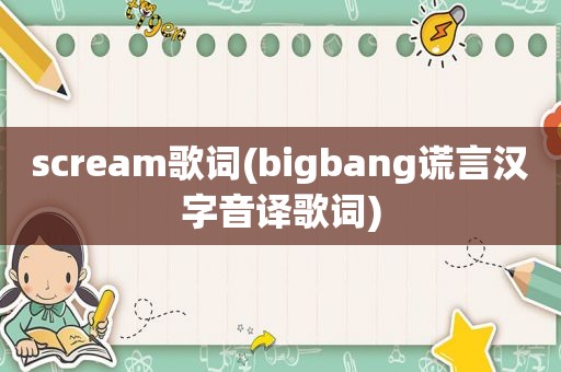 scream歌词(bigbang谎言汉字音译歌词)