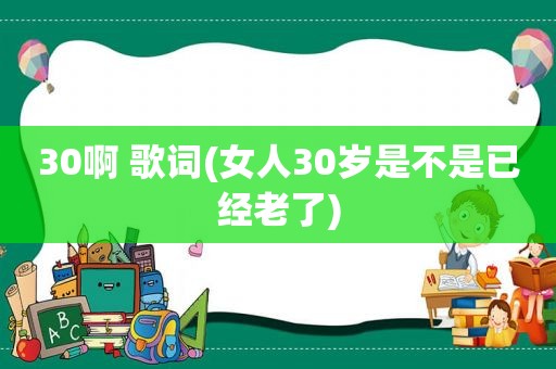 30啊 歌词(女人30岁是不是已经老了)