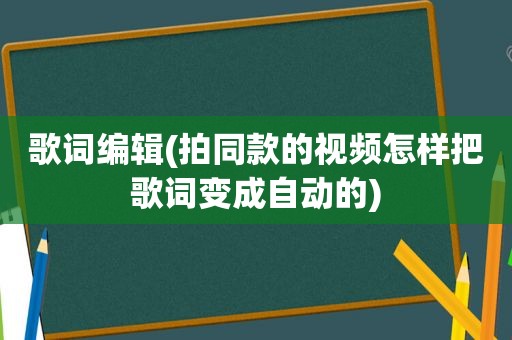 歌词编辑(拍同款的视频怎样把歌词变成自动的)