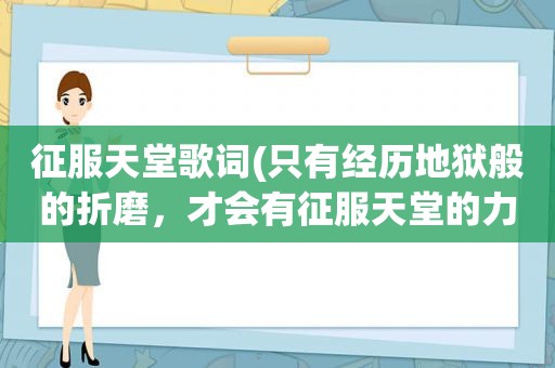 征服天堂歌词(只有经历地狱般的折磨，才会有征服天堂的力量什么意思)