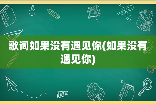 歌词如果没有遇见你(如果没有遇见你)