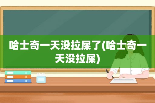 哈士奇一天没拉屎了(哈士奇一天没拉屎)