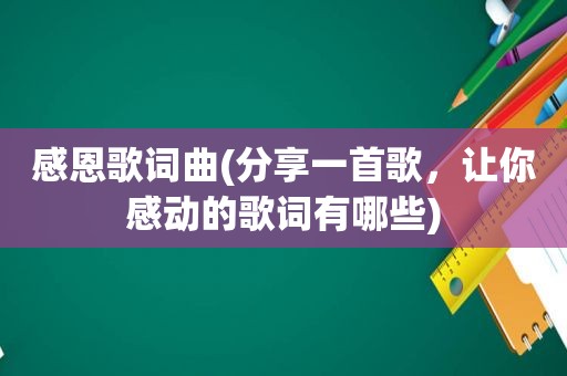 感恩歌词曲(分享一首歌，让你感动的歌词有哪些)