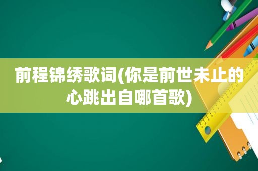 前程锦绣歌词(你是前世未止的心跳出自哪首歌)