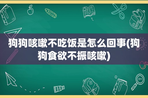 狗狗咳嗽不吃饭是怎么回事(狗狗食欲不振咳嗽)