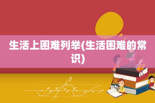 生活上困难列举(生活困难的常识)