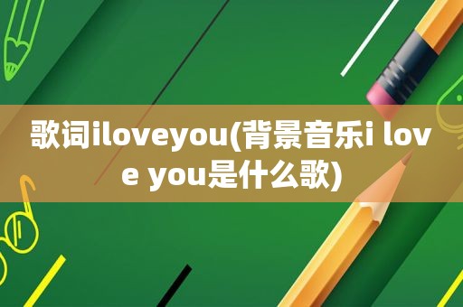 歌词iloveyou(背景音乐i love you是什么歌)