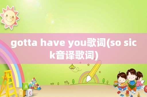 gotta have you歌词(so sick音译歌词)