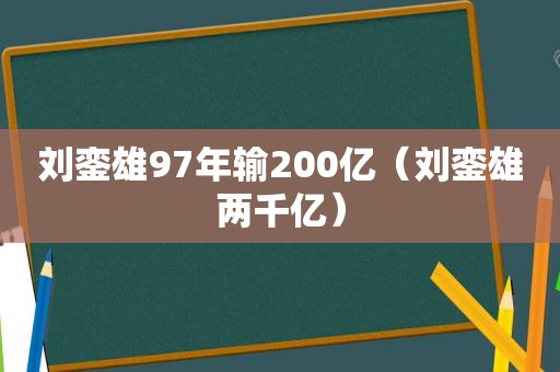 刘銮雄97年输200亿（刘銮雄两千亿）