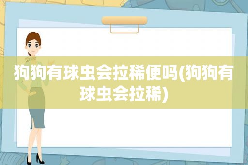 狗狗有球虫会拉稀便吗(狗狗有球虫会拉稀)